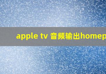 apple tv 音频输出homepod